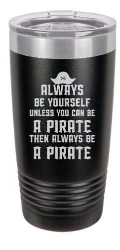 Always be a PIRATE - engraved Tumbler - insulated stainless steel travel mug