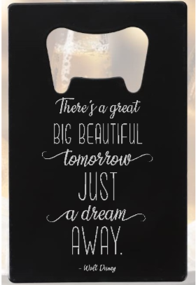 There's a great big beautiful tomorrow. And tomorrow's just a dream away Quote WD - Bottle Opener - Metal
