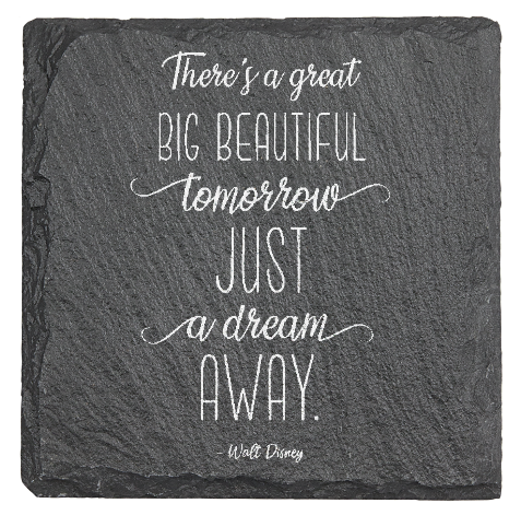 There's a great big beautiful tomorrow. And tomorrow's just a dream away Quote WD - Laser engraved fine Slate Coaster